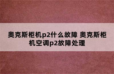 奥克斯柜机p2什么故障 奥克斯柜机空调p2故障处理